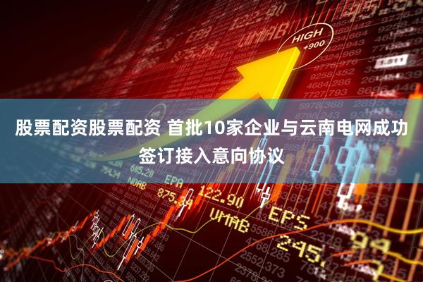股票配资股票配资 首批10家企业与云南电网成功签订接入意向协议