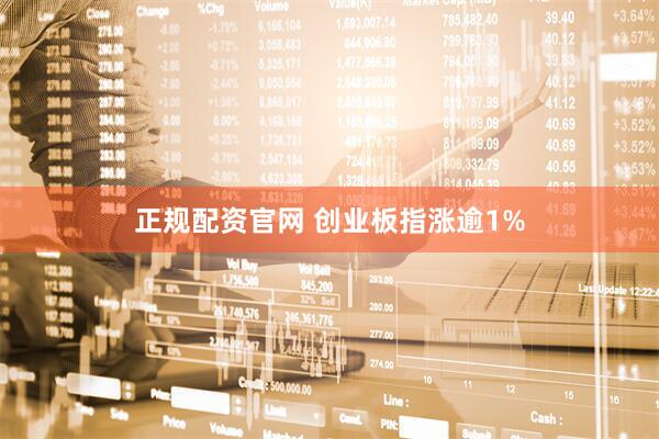 正规配资官网 创业板指涨逾1%