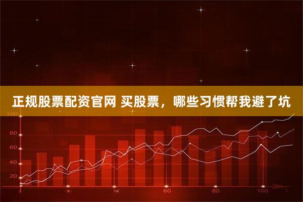 正规股票配资官网 买股票，哪些习惯帮我避了坑