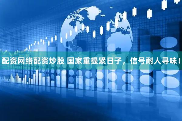 配资网络配资炒股 国家重提紧日子，信号耐人寻味！