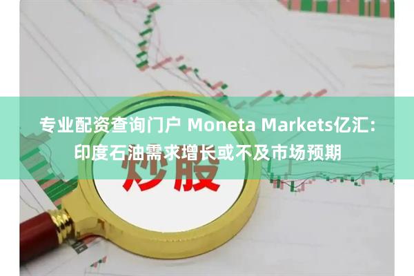 专业配资查询门户 Moneta Markets亿汇:印度石油需求增长或不及市场预期