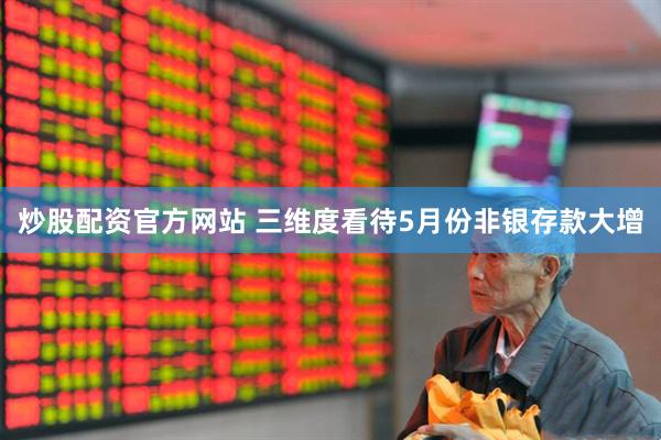 炒股配资官方网站 三维度看待5月份非银存款大增