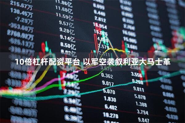 10倍杠杆配资平台 以军空袭叙利亚大马士革
