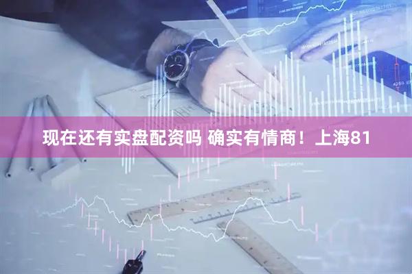 现在还有实盘配资吗 确实有情商！上海81