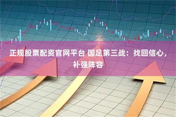 正规股票配资官网平台 国足第三战：找回信心，补强阵容